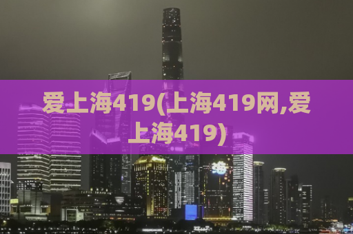 爱上海419(上海419网,爱上海419)