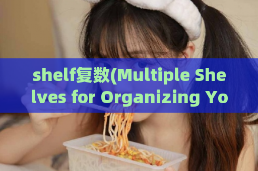 shelf复数(Multiple Shelves for Organizing Your Space)