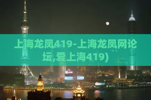 上海龙凤419-上海龙凤网论坛,爱上海419)