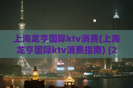 上海龙亨国际ktv消费(上海龙亨国际ktv消费指南) (2)