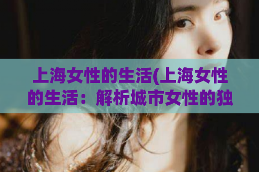上海女性的生活(上海女性的生活：解析城市女性的独立、变革与自信)